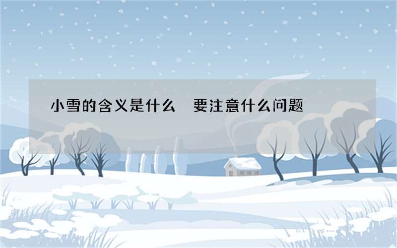小雪的含义是什么 要注意什么问题